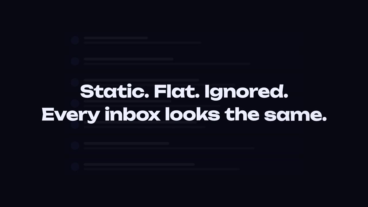 Static. Flat. Ignored. Every inbox looks the same.